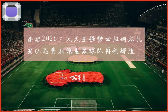 奋进2026三大天王强势回归姆本扎安以恩费利佩重聚球队再创辉煌