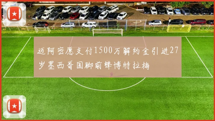 迈阿密愿支付1500万解约金引进27岁墨西哥国脚前锋博特拉梅