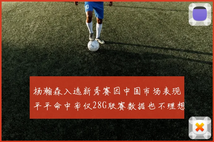 杨瀚森入选新秀赛因中国市场表现平平命中率仅28G联赛数据也不理想