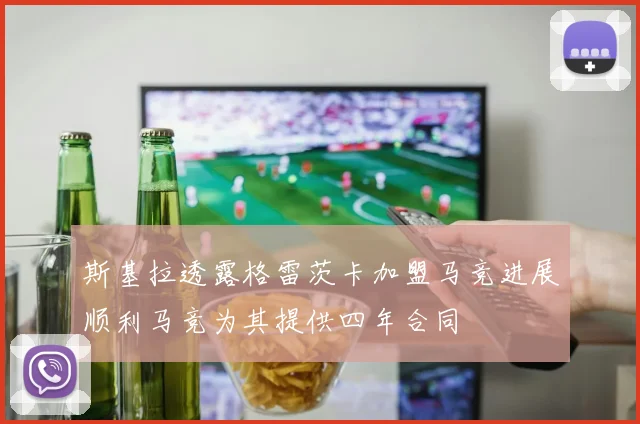 斯基拉透露格雷茨卡加盟马竞进展顺利马竞为其提供四年合同