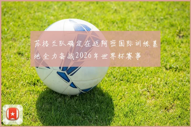 苏格兰队确定在迈阿密国际训练基地全力备战2026年世界杯赛事