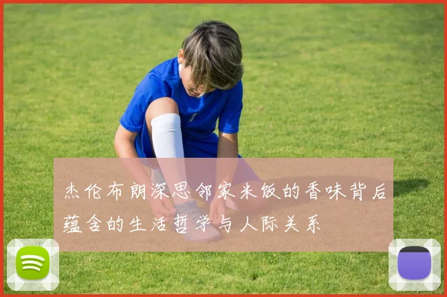杰伦布朗深思邻家米饭的香味背后蕴含的生活哲学与人际关系