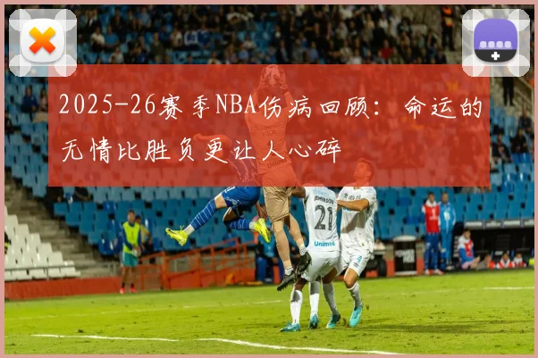 2025-26赛季NBA伤病回顾：命运的无情比胜负更让人心碎