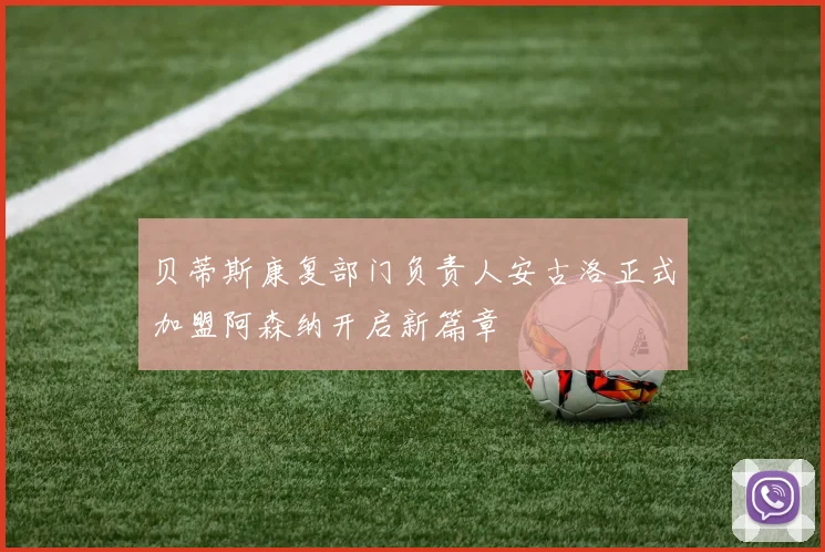 贝蒂斯康复部门负责人安古洛正式加盟阿森纳开启新篇章