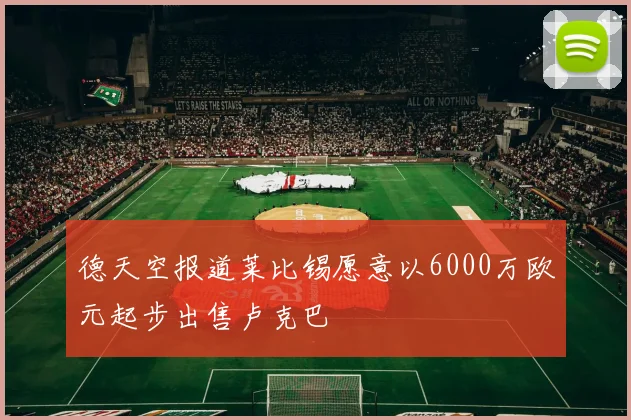 德天空报道莱比锡愿意以6000万欧元起步出售卢克巴